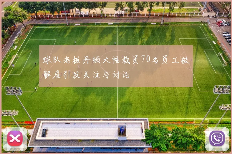球队老板丹顿大幅裁员70名员工被解雇引发关注与讨论
