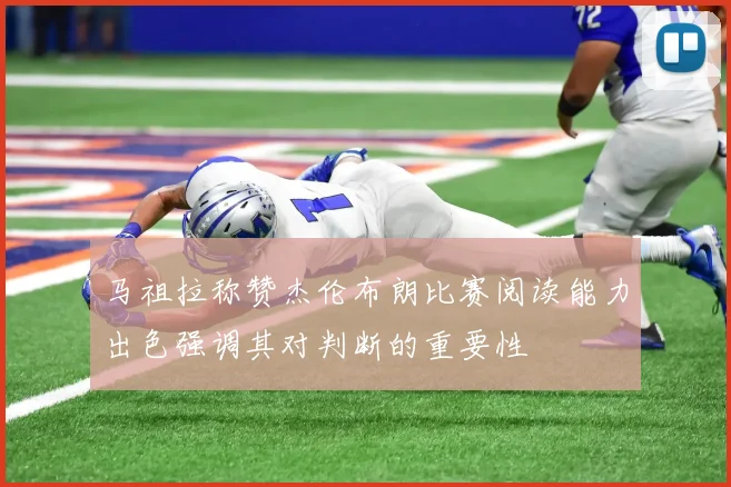 马祖拉称赞杰伦布朗比赛阅读能力出色强调其对判断的重要性
