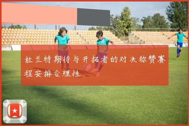 杜兰特期待与开拓者的对决称赞赛程安排合理性
