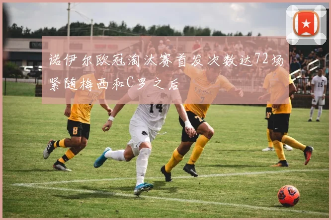 诺伊尔欧冠淘汰赛首发次数达72场紧随梅西和C罗之后