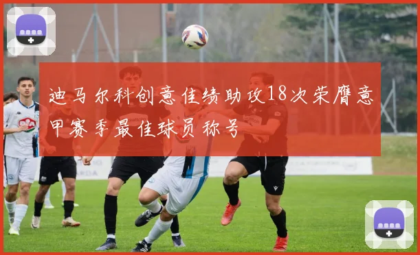 迪马尔科创意佳绩助攻18次荣膺意甲赛季最佳球员称号