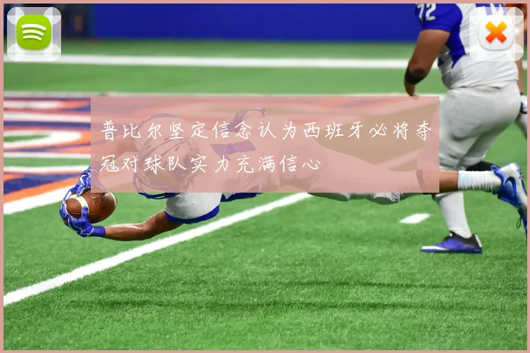 普比尔坚定信念认为西班牙必将夺冠对球队实力充满信心