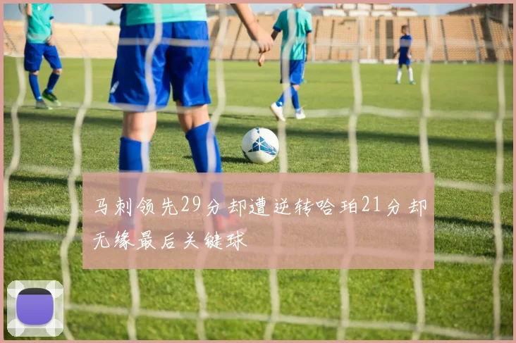 马刺领先29分却遭逆转哈珀21分却无缘最后关键球